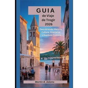 Adams, Martin B. Guía de Viaje de Trogir 2026: Descubriendo Historia, Cultura, Itinerarios y Aventura Costera Adams, Martin B. Guía de Viaje de Trogir 2026: Descubriendo Historia, Cultura, Itinerarios y Aventura Costera