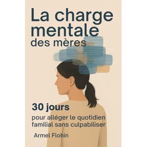 Flohin, Armel La charge mentale des mères: 30 jours pour alléger son quotidien familial sans culpabiliser Flohin, Armel La charge mentale des mères: 30 jours pour alléger son quotidien familial sans culpabiliser