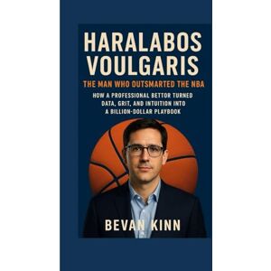 KINN, BEVAN Haralabos Voulgaris: The Man Who Outsmarted the NBA: How a Professional Bettor Turned Data, Grit, and Intuition into a Billion-Dollar Playbook KINN, BEVAN Haralabos Voulgaris: The Man Who Outsmarted the NBA: How a Professional Bettor Turned Data, Grit, and Intuition into a Billion-Dollar Playbook