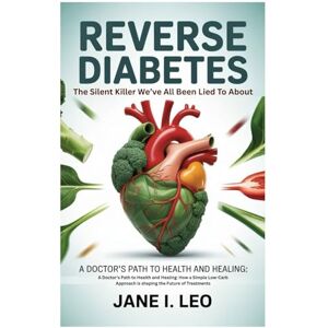 I. Leo, Jane Reverse Diabetes: The Silent Killer We’ve All Been Lied To About: A Doctor's Path to Health and Healing: How a Simple Low-Carb Approach is shaping the Future of Treatments I. Leo, Jane Reverse Diabetes: The Silent Killer We’ve All Been Lied To About: A Doctor's Path to Health and Healing: How a Simple Low-Carb Approach is shaping the Future of Treatments
