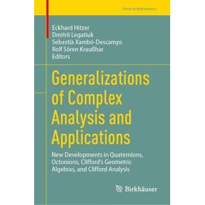 Generalizations of Complex Analysis and Applications: New Developments in Quaternions, Octonions, Clifford’s Geometric Algebras, and Clifford Analysis (Trends in Mathematics) Generalizations of Complex Analysis and Applications: New Developments in Quaternions, Octonions, Clifford’s Geometric Algebras, and Clifford Analysis (Trends in Mathematics)