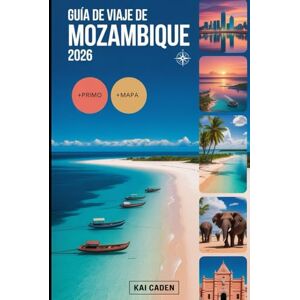 Caden, Kai Guía de viaje de Mozambique 2026: Experimente Maputo, el archipiélago de Bazaruto, las islas Quirimbas, la costa de Inhambane, las aventuras de safari ... atracciones en la perla del Océano Índico Caden, Kai Guía de viaje de Mozambique 2026: Experimente Maputo, el archipiélago de Bazaruto, las islas Quirimbas, la costa de Inhambane, las aventuras de safari ... atracciones en la perla del Océano Índico