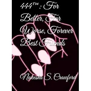Crawford, Nakesha S. 444™: For Better, For Worse, Forever Best Friends: Friendship breakups, blurred boundaries, sisterhood & grief: 2 (The 444™ Series) Crawford, Nakesha S. 444™: For Better, For Worse, Forever Best Friends: Friendship breakups, blurred boundaries, sisterhood & grief: 2 (The 444™ Series)