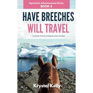 Kelly, Krystal Have Breeches Will Travel (Equestrian Adventuresses Series Book 4): True stories of women traveling the world on horseback. Kelly, Krystal Have Breeches Will Travel (Equestrian Adventuresses Series Book 4): True stories of women traveling the world on horseback.