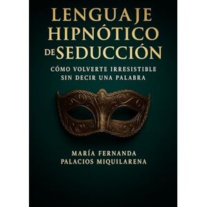 Palacios Miquilarena, María Fernanda Lenguaje Hipnótico de Seducción: Cómo Volverte Irresistible sin Decir una Palabra: La guía definitiva para dominar la hipnosis y el lenguaje corporal, ... tu magnetismo interior y atraer sin esfuerzo Palacios Miquilarena, María Fernanda Lenguaje Hipnótico de Seducción: Cómo Volverte Irresistible sin Decir una Palabra: La guía definitiva para dominar la hipnosis y el lenguaje corporal, ... tu magnetismo interior y atraer sin esfuerzo