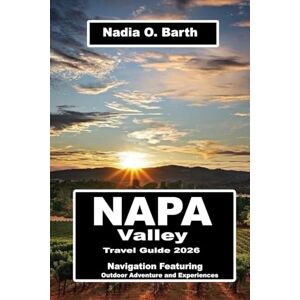 O. Barth, Nadia Napa Valley Travel Guide 2026: Navigation Featuring Outdoor Adventure and Experiences O. Barth, Nadia Napa Valley Travel Guide 2026: Navigation Featuring Outdoor Adventure and Experiences