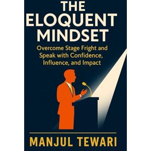 Tewari, Manjul The Eloquent Mindset: Enhance Public Speaking Skills, Maximize Personal Impact , Boost Confidence, Influence, and Charisma for Superior Communication (Ultimate Mindset Mastery Series) Tewari, Manjul The Eloquent Mindset: Enhance Public Speaking Skills, Maximize Personal Impact , Boost Confidence, Influence, and Charisma for Superior Communication (Ultimate Mindset Mastery Series)