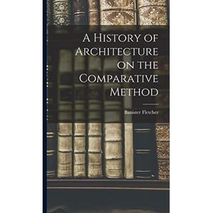 Fletcher, Banister A History of Architecture on the Comparative Method Fletcher, Banister A History of Architecture on the Comparative Method