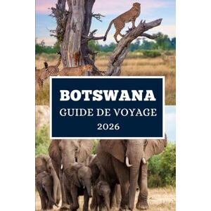 Elwood, Thomas H. BOTSWANA GUIDE DE VOYAGE 2026: Dévoiler la beauté sauvage, la culture et les aventures cachées de l'Afrique Elwood, Thomas H. BOTSWANA GUIDE DE VOYAGE 2026: Dévoiler la beauté sauvage, la culture et les aventures cachées de l'Afrique
