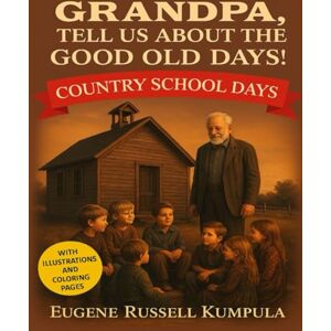 KUMPULA, EUGENE RUSSELL Grandpa, Tell Us About the Good Old Days! Book 7: Country School Days! KUMPULA, EUGENE RUSSELL Grandpa, Tell Us About the Good Old Days! Book 7: Country School Days!