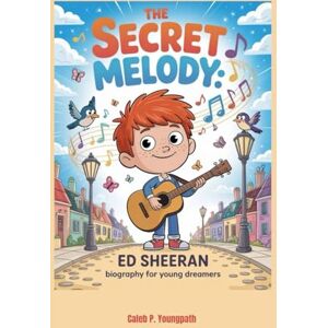Youngpath, Caleb P. The Secret Melody: Ed Sheeran Biography for Young Dreamers Youngpath, Caleb P. The Secret Melody: Ed Sheeran Biography for Young Dreamers