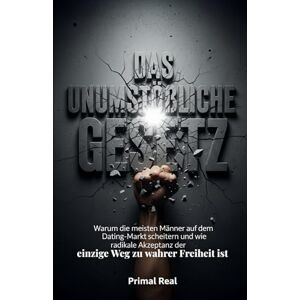 Primal Real Das unumstößliche Gesetz: Warum die meisten Männer auf dem Dating-Markt scheitern und wie radikale Akzeptanz der einzige Weg zu wahrer Freiheit ist Primal Real Das unumstößliche Gesetz: Warum die meisten Männer auf dem Dating-Markt scheitern und wie radikale Akzeptanz der einzige Weg zu wahrer Freiheit ist