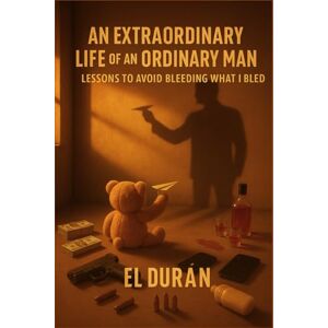 Durán, El An Extraordinary Life Of An Ordinary Man: Volume II — Lessons To Avoid Bleeding What I Bled Durán, El An Extraordinary Life Of An Ordinary Man: Volume II — Lessons To Avoid Bleeding What I Bled