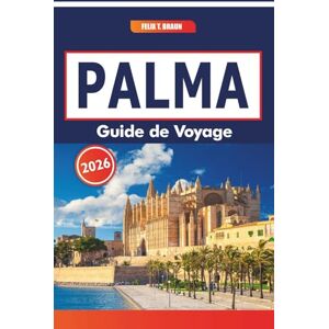 Braun Palma Guide De Voyage 2026: Explorer les marchés locaux, l'histoire, les plats régionaux, les excursions d'une journée dans la région de la capitale de Majorque Braun Palma Guide De Voyage 2026: Explorer les marchés locaux, l'histoire, les plats régionaux, les excursions d'une journée dans la région de la capitale de Majorque