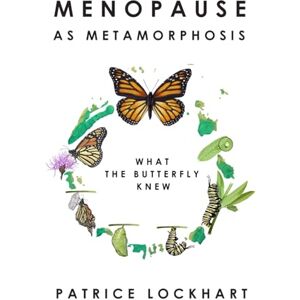 Lockhart, Patrice Menopause As Metamorphosis What The Butterfly Knew: Menopause Relief & Transformation for Women Over 40: Self Help For Midlife Renewal, Emotional & ... for women going through the transition. Lockhart, Patrice Menopause As Metamorphosis What The Butterfly Knew: Menopause Relief & Transformation for Women Over 40: Self Help For Midlife Renewal, Emotional & ... for women going through the transition.