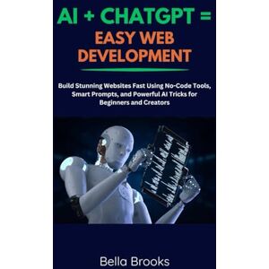 Brooks, Bella AI + CHATGPT = EASY WEB DEVELOPMENT: Build Stunning Websites Fast Using No-Code Tools, Smart Prompts, and Powerful AI Tricks for Beginners and Creators Brooks, Bella AI + CHATGPT = EASY WEB DEVELOPMENT: Build Stunning Websites Fast Using No-Code Tools, Smart Prompts, and Powerful AI Tricks for Beginners and Creators