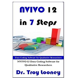 Looney, Dr Troy L NVIVO 12 in 7 Steps: Qualitative Data Analysis and Coding for Researchers with NVivo 12: Volume 4 (The NVIVO Series) Looney, Dr Troy L NVIVO 12 in 7 Steps: Qualitative Data Analysis and Coding for Researchers with NVivo 12: Volume 4 (The NVIVO Series)