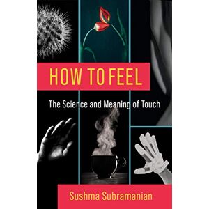 Columbia University Press How to Feel: The Science and Meaning of Touch Columbia University Press How to Feel: The Science and Meaning of Touch