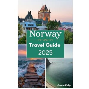 Kelly, Grace Norway Travel Guide 2025: Exploring Stunning fjords, Northern Lights, Wildlife and Traditional cuisine in the Land of Vikings. Kelly, Grace Norway Travel Guide 2025: Exploring Stunning fjords, Northern Lights, Wildlife and Traditional cuisine in the Land of Vikings.