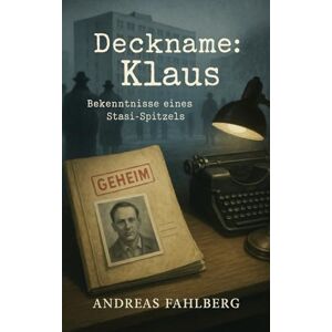 Fahlberg, Andreas Deckname: Klaus: Bekenntnisse eines Stasi-Spitzels (Im Schatten der Stasi: Wahre Geschichten aus der DDR) Fahlberg, Andreas Deckname: Klaus: Bekenntnisse eines Stasi-Spitzels (Im Schatten der Stasi: Wahre Geschichten aus der DDR)