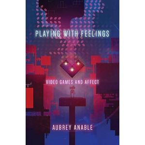 Anable, Aubrey Playing with Feelings: Video Games and Affect Anable, Aubrey Playing with Feelings: Video Games and Affect