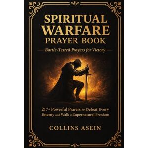 Asein, Collins SPIRITUAL WARFARE PRAYER BOOK: BATTLE-TESTED PRAYERS FOR VICTORY WITH BIBLE SCRIPTURES: 217+ Powerful Prayers to Defeat Every Enemy and Walk in Supernatural Freedom Asein, Collins SPIRITUAL WARFARE PRAYER BOOK: BATTLE-TESTED PRAYERS FOR VICTORY WITH BIBLE SCRIPTURES: 217+ Powerful Prayers to Defeat Every Enemy and Walk in Supernatural Freedom