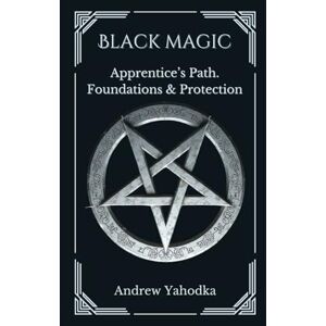 Yahodka, Andrew Black Magic: Apprentice's Path. Foundations & Protection (Black Magic: Practical Guide from Beginner to Master) Yahodka, Andrew Black Magic: Apprentice's Path. Foundations & Protection (Black Magic: Practical Guide from Beginner to Master)
