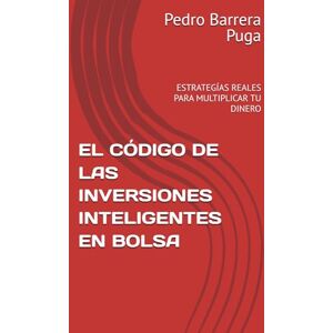 Barrera Puga, Pedro EL CÓDIGO DE LAS INVERSIONES INTELIGENTES EN BOLSA: ESTRATEGÍAS REALES PARA MULTIPLICAR TU DINERO Barrera Puga, Pedro EL CÓDIGO DE LAS INVERSIONES INTELIGENTES EN BOLSA: ESTRATEGÍAS REALES PARA MULTIPLICAR TU DINERO