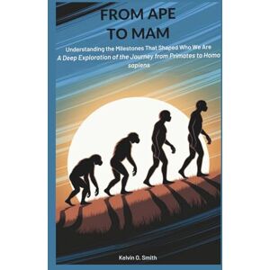 O. Smith, Kelvin FROM APE TO MAN: Understanding the Milestones That Shaped Who We Are (discover something new everyday) O. Smith, Kelvin FROM APE TO MAN: Understanding the Milestones That Shaped Who We Are (discover something new everyday)