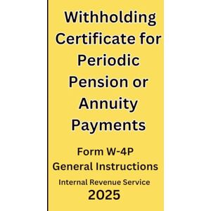 IRS, Internal Revenue Service Withholding Certificate for Periodic Pension or Annuity Payments: Form W-4P General Instructions 2025 IRS, Internal Revenue Service Withholding Certificate for Periodic Pension or Annuity Payments: Form W-4P General Instructions 2025