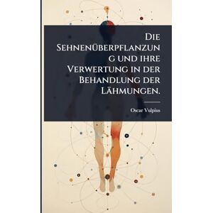 Vulpius, Oscar Die SehnenÃ1/4berpflanzung und ihre Verwertung in der Behandlung der Lähmungen. Vulpius, Oscar Die SehnenÃ1/4berpflanzung und ihre Verwertung in der Behandlung der Lähmungen.