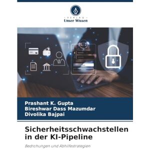 Gupta, Prashant K. Sicherheitsschwachstellen in der KI-Pipeline: Bedrohungen und Abhilfestrategien Gupta, Prashant K. Sicherheitsschwachstellen in der KI-Pipeline: Bedrohungen und Abhilfestrategien