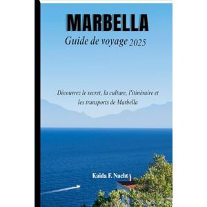 Nacht, Kaida F. MARBELLA Guide de voyage 2025: Découvrez Le Secret, La Culture, L'itinéraire Et Les Transports De Marbella Nacht, Kaida F. MARBELLA Guide de voyage 2025: Découvrez Le Secret, La Culture, L'itinéraire Et Les Transports De Marbella