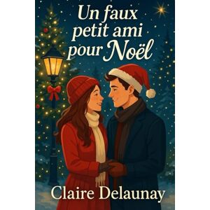 Delaunay, Claire Un faux petit ami pour Noël: Une romance de Noël drôle, tendre et pleine de magie Delaunay, Claire Un faux petit ami pour Noël: Une romance de Noël drôle, tendre et pleine de magie