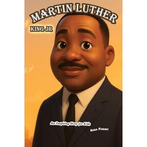 Nazari, Reza The Story of Martin Luther King Jr: An Inspiring Story for Kids Nazari, Reza The Story of Martin Luther King Jr: An Inspiring Story for Kids