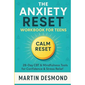 Desmond, Martin The Anxiety Reset Workbook for Teens: 28-Day CBT & Mindfulness Tools for Confidence & Stress Relief Desmond, Martin The Anxiety Reset Workbook for Teens: 28-Day CBT & Mindfulness Tools for Confidence & Stress Relief