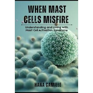 Camille, Hana When Mast Cells Misfire: Understanding and Living with Mast Cell Activation Syndrome Camille, Hana When Mast Cells Misfire: Understanding and Living with Mast Cell Activation Syndrome