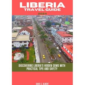 Albert, Dave C. LIBERIA TRAVEL GUIDE 2024: Discovering Liberia's hidden gems with practical tips and safety Albert, Dave C. LIBERIA TRAVEL GUIDE 2024: Discovering Liberia's hidden gems with practical tips and safety