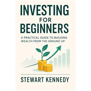 Kennedy, Stewart Investing for Beginners: A Practical Guide to Building Wealth from the Ground Up (The Investing Essentials Library) Kennedy, Stewart Investing for Beginners: A Practical Guide to Building Wealth from the Ground Up (The Investing Essentials Library)