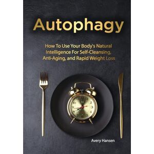 Avery Autophagy: How to Use Your Body's Natural Intelligence for Self-Cleansing, Anti-Aging, and Rapid Weight Loss Avery Autophagy: How to Use Your Body's Natural Intelligence for Self-Cleansing, Anti-Aging, and Rapid Weight Loss