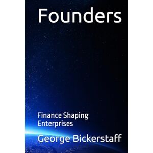 Bickerstaff III, Mr. George William Founders: Finance Shaping Enterprises (The Finance Series) Bickerstaff III, Mr. George William Founders: Finance Shaping Enterprises (The Finance Series)