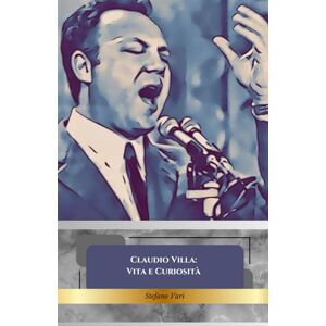 Vari, Stefano Claudio Villa: Vita e Curiosità: Il Tributo Definitivo al Reuccio della Canzone Italiana Vari, Stefano Claudio Villa: Vita e Curiosità: Il Tributo Definitivo al Reuccio della Canzone Italiana