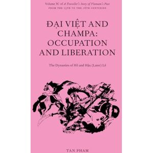 Pham, Tan Đại Việt and Champa: Occupation and Liberation The Dynasties of Hồ and Hậu (Later) Lê: Volume 3C of A Traveller’s Story of Vietnam’s Past from the 13th to the 16th centuries CE Pham, Tan Đại Việt and Champa: Occupation and Liberation The Dynasties of Hồ and Hậu (Later) Lê: Volume 3C of A Traveller’s Story of Vietnam’s Past from the 13th to the 16th centuries CE