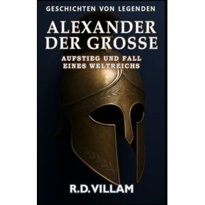Villam, R.D. Alexander der Große: Aufstieg und Fall eines Weltreichs: Frauen, Kriege und die Welt, die er veränderte – erzählt von Zeitzeugen (Geschichten von Legenden) Villam, R.D. Alexander der Große: Aufstieg und Fall eines Weltreichs: Frauen, Kriege und die Welt, die er veränderte – erzählt von Zeitzeugen (Geschichten von Legenden)