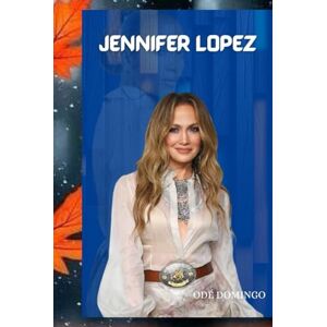 Domingo, Odé JENNIFER LOPEZ: LIFE AND LEGACY OF JENNIFER LOPEZ Domingo, Odé JENNIFER LOPEZ: LIFE AND LEGACY OF JENNIFER LOPEZ