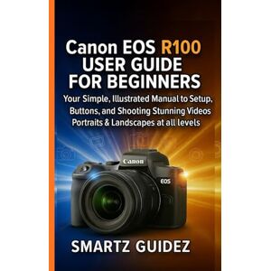 Guidez, Smartz Canon EOS R100 USER GUIDE FOR BEGINNERS: Your Simple, Illustrated Manual to Setup, Buttons, and Shooting Stunning Videos, Portraits & Landscapes at all levels Guidez, Smartz Canon EOS R100 USER GUIDE FOR BEGINNERS: Your Simple, Illustrated Manual to Setup, Buttons, and Shooting Stunning Videos, Portraits & Landscapes at all levels