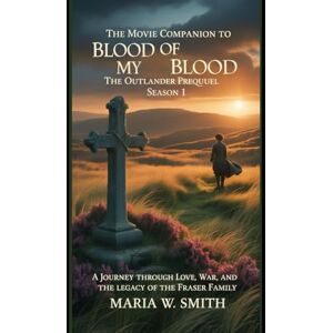 Smith, Maria W. The Movie companion to blood of my blood: the outlander prequel season 1: A Journey Through Love, War, and The Legacy Of The Fraser Family (Blood of ... The Outlander Prequel – Drama Series Review) Smith, Maria W. The Movie companion to blood of my blood: the outlander prequel season 1: A Journey Through Love, War, and The Legacy Of The Fraser Family (Blood of ... The Outlander Prequel – Drama Series Review)