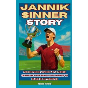 Jerome, Adonis JANNIK SINNER STORY: The Inspiring Journey of a Tennis Champion: From Humble Beginnings to Grand Slam Triumphs Jerome, Adonis JANNIK SINNER STORY: The Inspiring Journey of a Tennis Champion: From Humble Beginnings to Grand Slam Triumphs