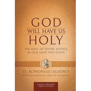 Liguori, St. Alphonsus God Will Have Us Holy: The Role of Divine Justice in Our Sanctification Liguori, St. Alphonsus God Will Have Us Holy: The Role of Divine Justice in Our Sanctification