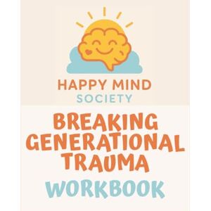 Society, Alan Happy Mind Breaking Generational Trauma: Healing the Past, Transforming Your Future Workbook: A Practical Guide to Building Emotional Resilience and Rewriting Your Story (Happy Mind Society Workbooks) Society, Alan Happy Mind Breaking Generational Trauma: Healing the Past, Transforming Your Future Workbook: A Practical Guide to Building Emotional Resilience and Rewriting Your Story (Happy Mind Society Workbooks)